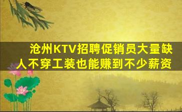 沧州KTV招聘促销员大量缺人不穿工装也能赚到不少薪资