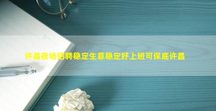许昌夜场招聘稳定生意稳定好上班可保底许昌